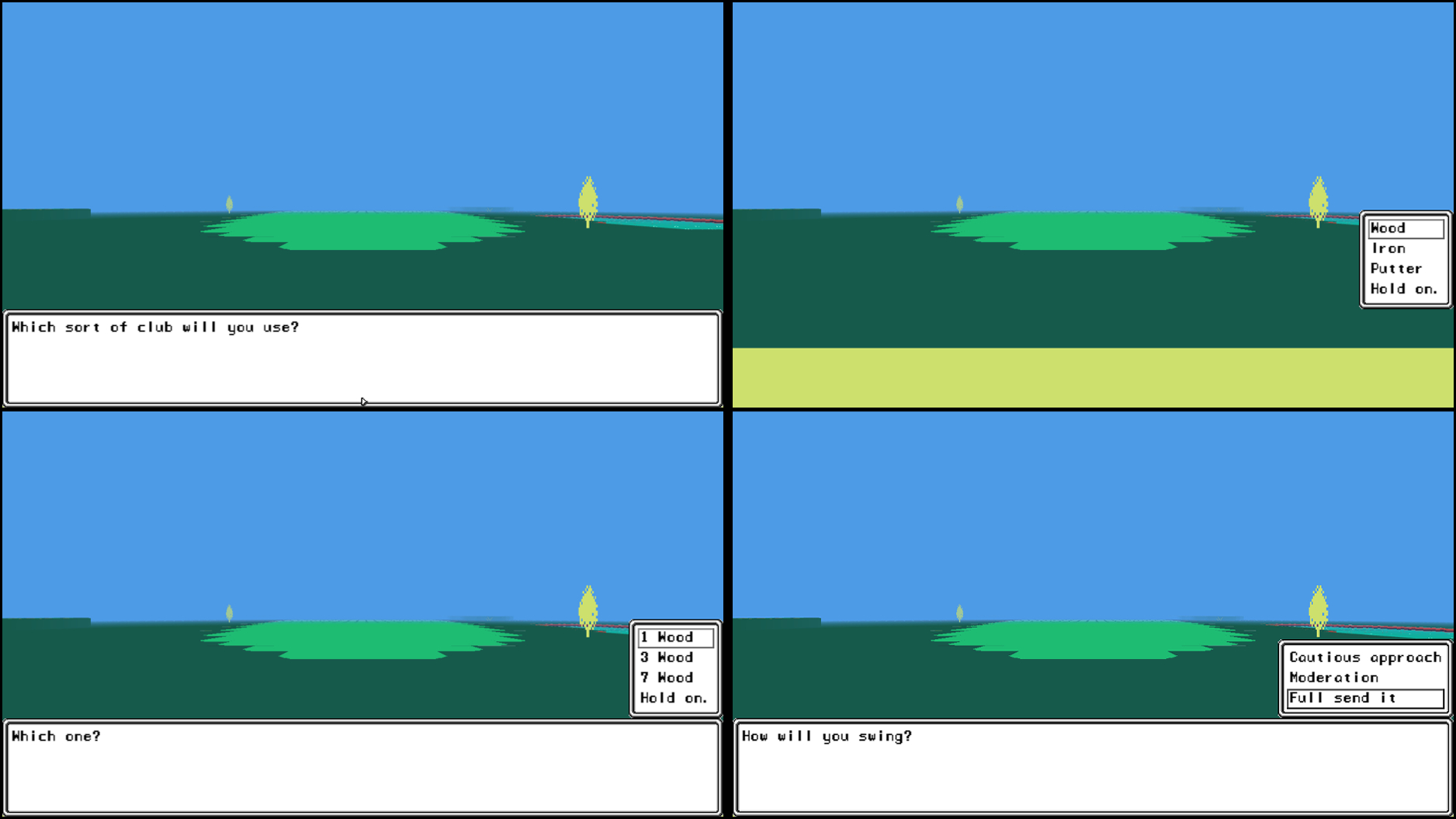 Four screenshots edited into one image, showing texts boxes that read, from top-left to bottom-right: 'What sort of club will you use?' 'Wood, Iron, Putter, Hold on.' 'Which One?' '1 Wood, 3 Wood, 7 Wood, Hold on.' 'How will you swing?' 'Cautious approach, Moderation, Full send it'
